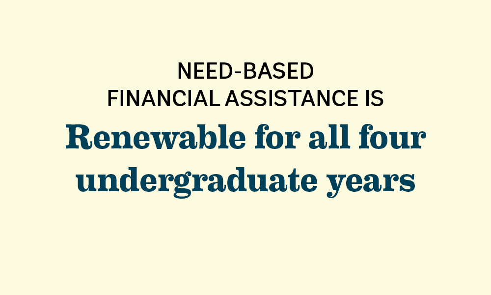 Need-based financial assistance is renewable for all four undergraduate years.