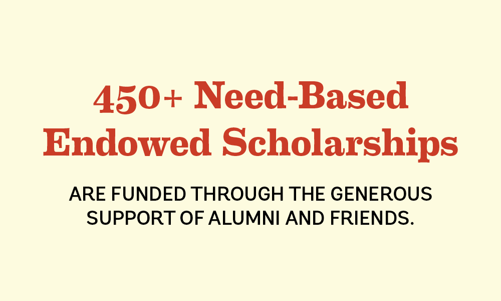 450+ need-based endowed scholarships are funded through the generous support of alumni and friends.